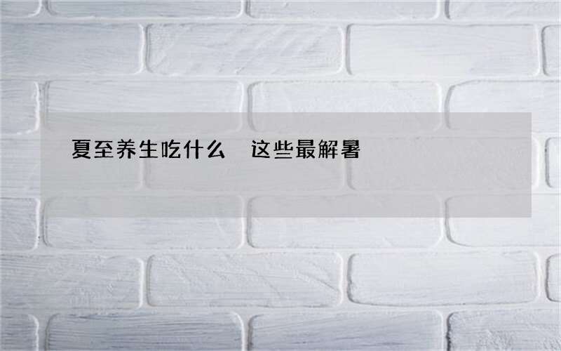 夏至养生吃什么 这些最解暑